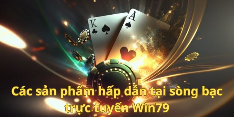 Các sản phẩm hấp dẫn tại sòng bạc trực tuyến Win79