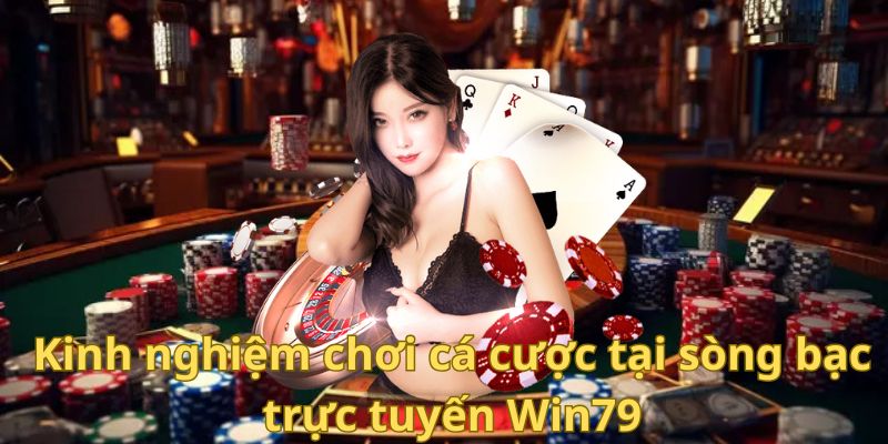 Kinh nghiệm chơi cá cược tại sòng bạc trực tuyến Win79