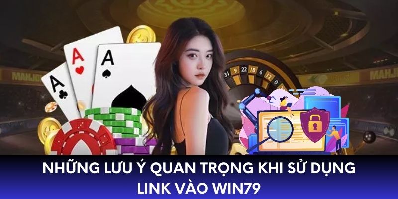 Những lưu ý quan trọng khi sử dụng link vào WIN79