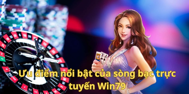Ưu điểm nổi bật của sòng bạc trực tuyến Win79