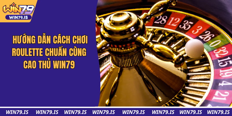 Hướng Dẫn Cách Chơi Roulette Chuẩn Cùng Cao Thủ Win79 2026