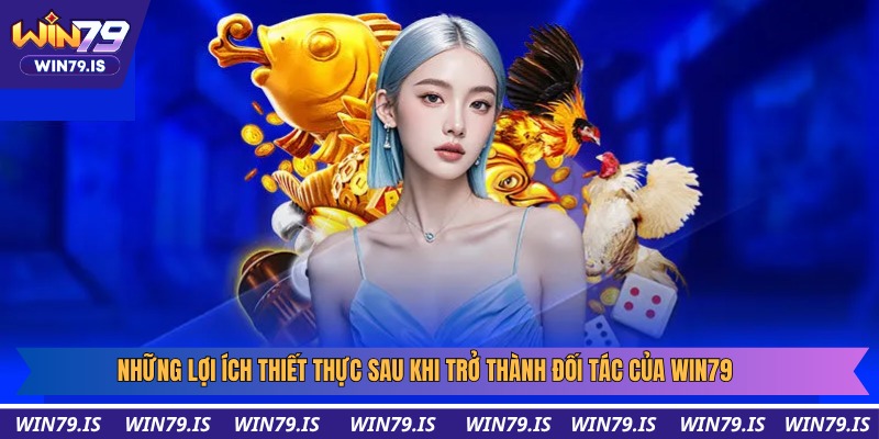 Những lợi ích thiết thực sau khi trở thành đối tác của Win79