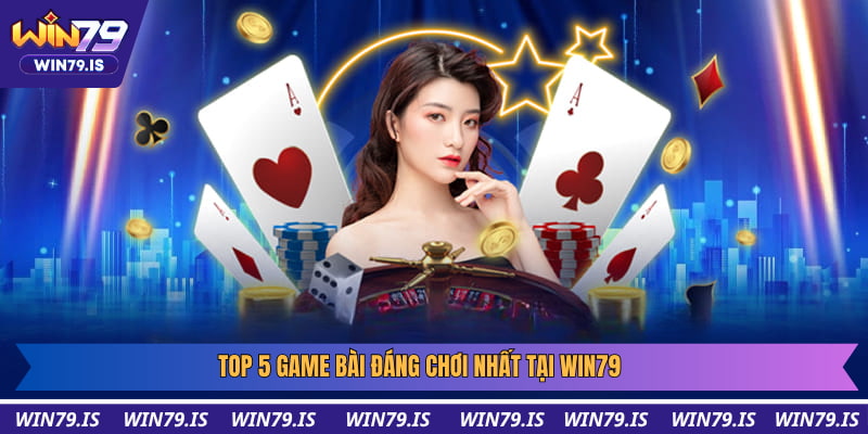 Top 5 game bài đáng chơi nhất tại Win79