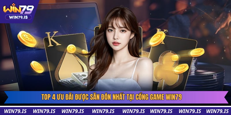 Top 4 ưu đãi được săn đón nhất tại cổng game Win79