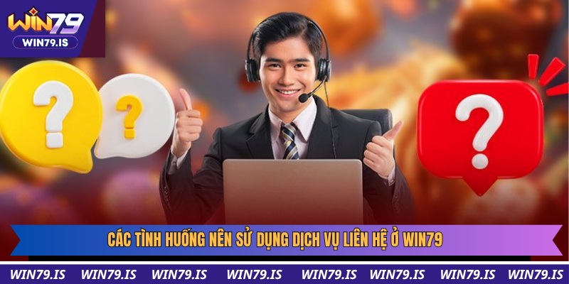 Các tình huống nên sử dụng dịch vụ liên hệ ở Win79