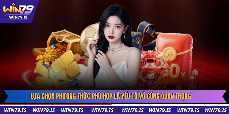Lựa chọn phương thức phù hợp là yếu tố vô cùng quan trọng
