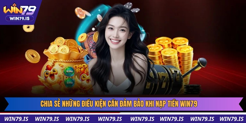 Chia sẻ những điều kiện cần đảm bảo khi nạp tiền Win79