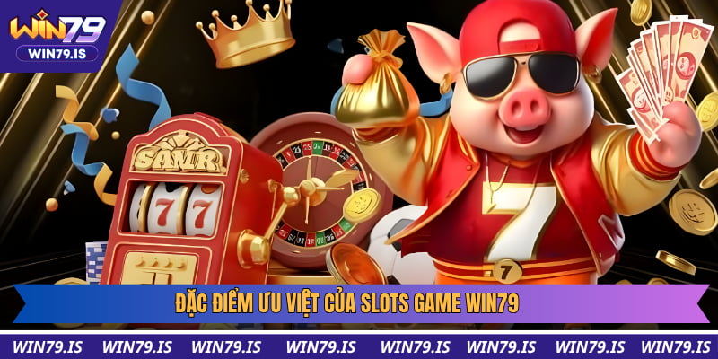 Đặc điểm ưu việt của slots game win79