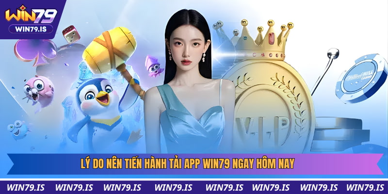Lý do nên tiến hành tải app Win79 ngay hôm nay